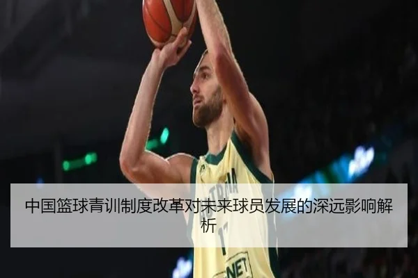 中国篮球青训制度改革对未来球员发展的深远影响解析